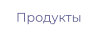 Продукты